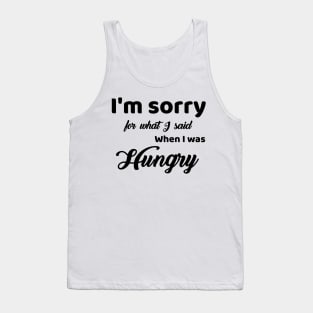 I'm Sorry For What I Said For When I Was Hungry Tank Top